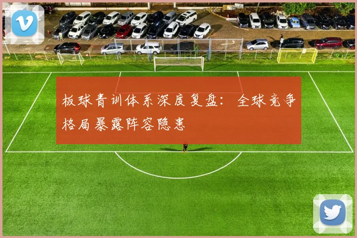 板球青训体系深度复盘：全球竞争格局暴露阵容隐患
