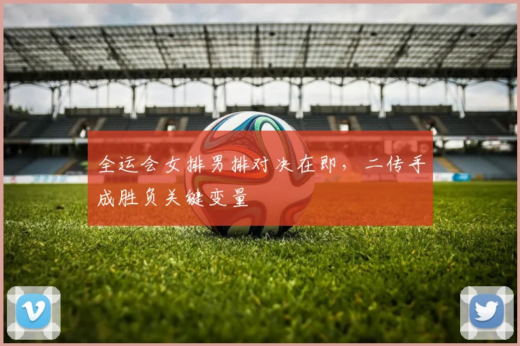 全运会女排男排对决在即，二传手成胜负关键变量