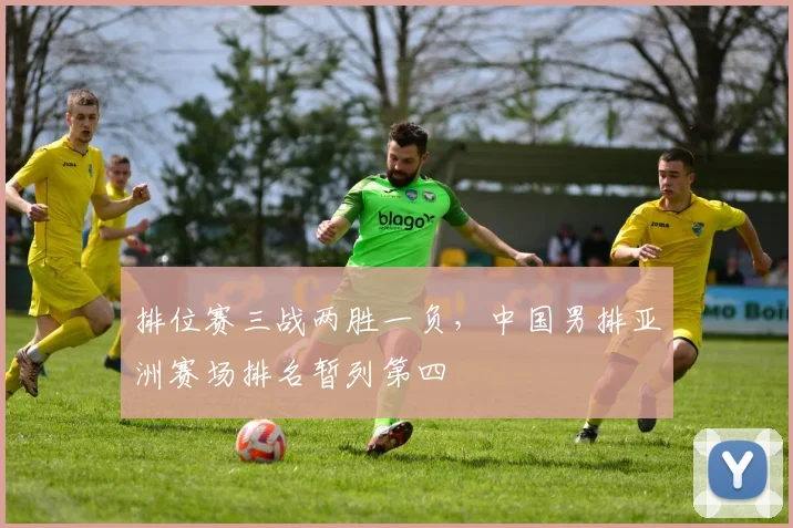 排位赛三战两胜一负，中国男排亚洲赛场排名暂列第四