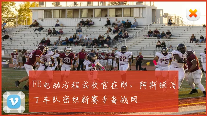 FE电动方程式收官在即，阿斯顿马丁车队密织新赛季备战网