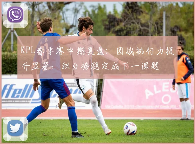 KPL春季赛中期复盘：团战执行力提升显著，积分榜稳定成下一课题