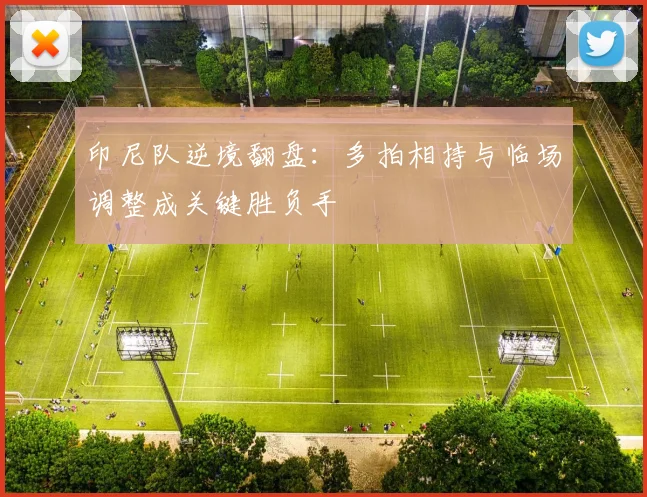 印尼队逆境翻盘：多拍相持与临场调整成关键胜负手