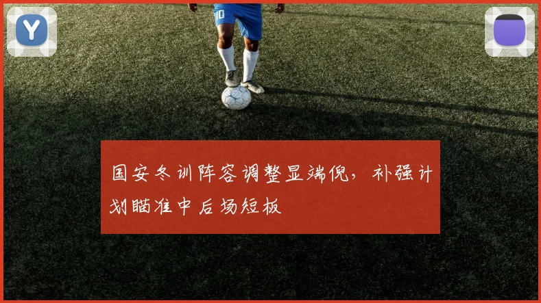 国安冬训阵容调整显端倪，补强计划瞄准中后场短板