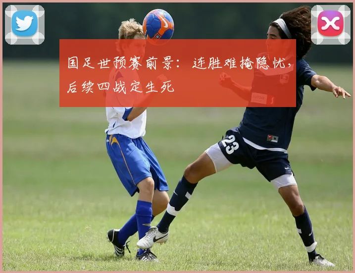 国足世预赛前景：连胜难掩隐忧，后续四战定生死
